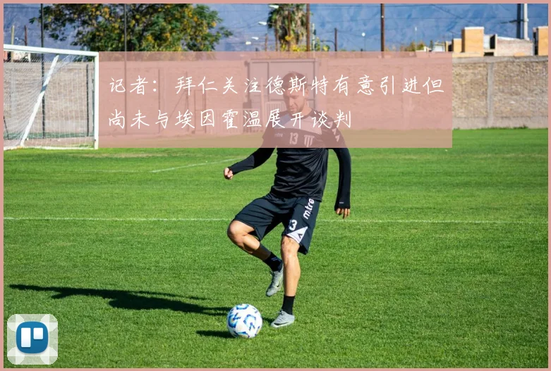 记者：拜仁关注德斯特有意引进但尚未与埃因霍温展开谈判