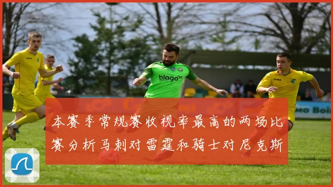本赛季常规赛收视率最高的两场比赛分析马刺对雷霆和骑士对尼克斯的精彩对决