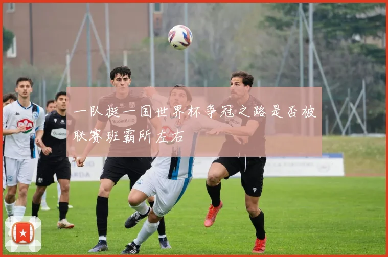 一队挺一国世界杯争冠之路是否被联赛班霸所左右
