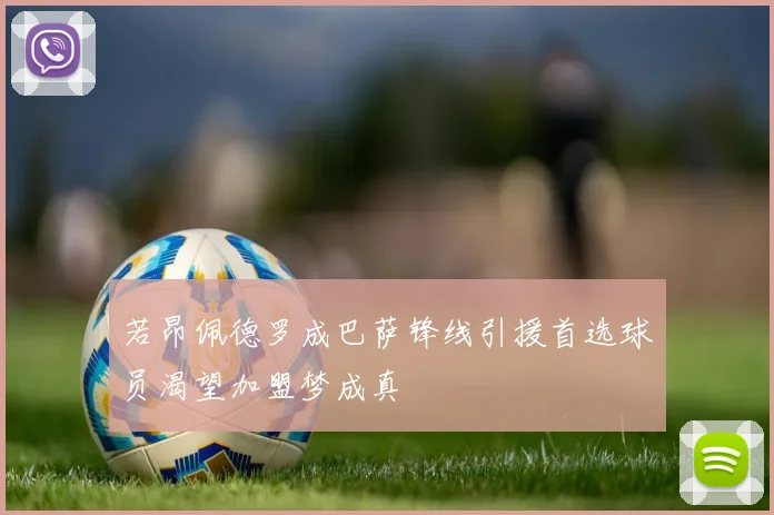 若昂佩德罗成巴萨锋线引援首选球员渴望加盟梦成真