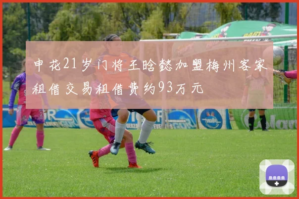 申花21岁门将王晗懿加盟梅州客家租借交易租借费约93万元