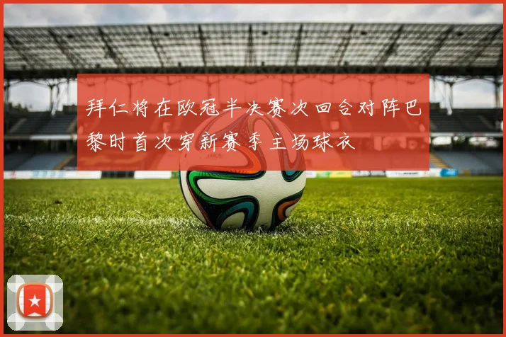 拜仁将在欧冠半决赛次回合对阵巴黎时首次穿新赛季主场球衣