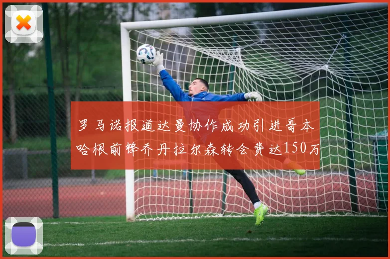 罗马诺报道达曼协作成功引进哥本哈根前锋乔丹拉尔森转会费达150万美元
