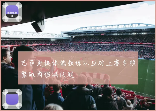巴萨更换体能教练以应对上赛季频繁肌肉伤病问题